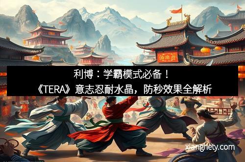 利博：学霸模式必备！《TERA》意志忍耐水晶，防秒效果全解析