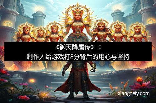 《御天降魔传》：制作人给游戏打8分背后的用心与坚持